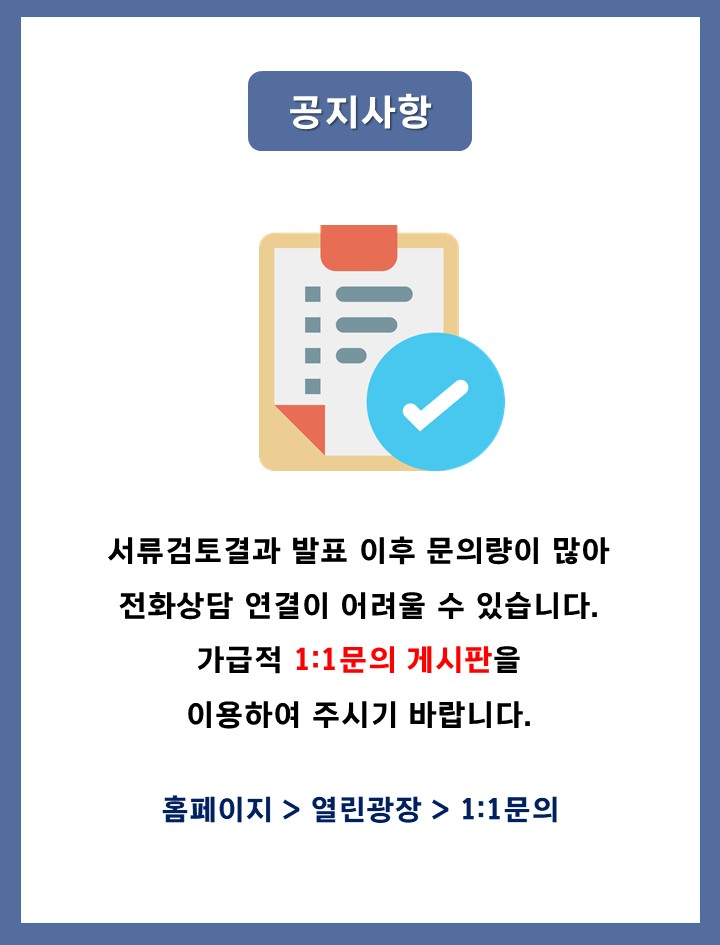 서류검토결과 발표 이후 문의량이 많아전화상담이 제한될 수 있습니다.1:1문의 게시판을 이용하여 주시기 바랍니다. /  홈페이지 > 열린광장 > 1:1문의 